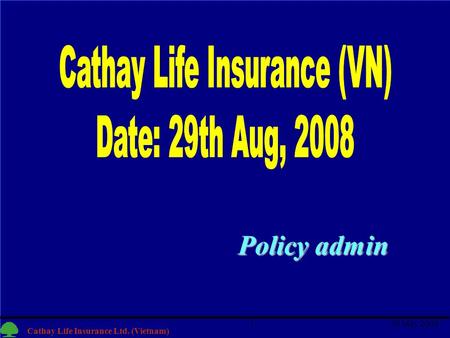 1 Cathay Life Insurance Ltd. (Vietnam) 30 May 20081 Policy admin.
