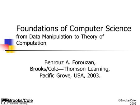©Brooks/Cole, 2003 Foundations of Computer Science from Data Manipulation to Theory of Computation Behrouz A. Forouzan, Brooks/Cole — Thomson Learning,