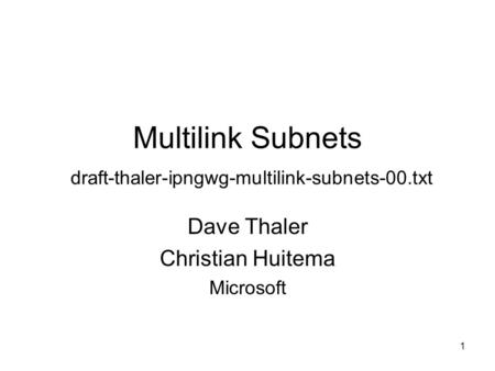 1 Multilink Subnets draft-thaler-ipngwg-multilink-subnets-00.txt Dave Thaler Christian Huitema Microsoft.