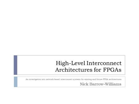 High-Level Interconnect Architectures for FPGAs An investigation into network-based interconnect systems for existing and future FPGA architectures Nick.
