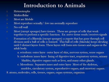 Introduction to Animals 1. Heterotrophs 2. Multicellular 3. Most are Mobile 4. Most reproduce sexually/ few can asexually reproduce 5. No cell wall 6.