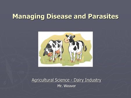 Managing Disease and Parasites Agricultural Science - Dairy Industry Mr. Weaver.