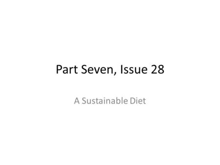Part Seven, Issue 28 A Sustainable Diet. Objectives After reading the assigned chapter and reviewing the materials presented the students will be able.