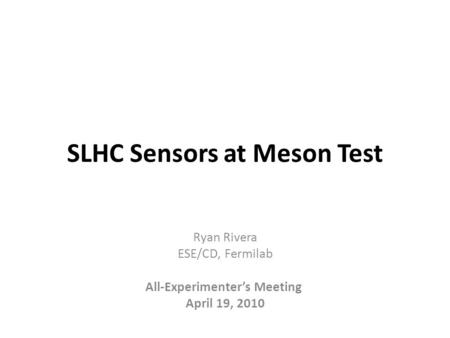 SLHC Sensors at Meson Test Ryan Rivera ESE/CD, Fermilab All-Experimenter’s Meeting April 19, 2010.