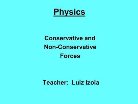 Conservative and Non-Conservative Forces Teacher: Luiz Izola