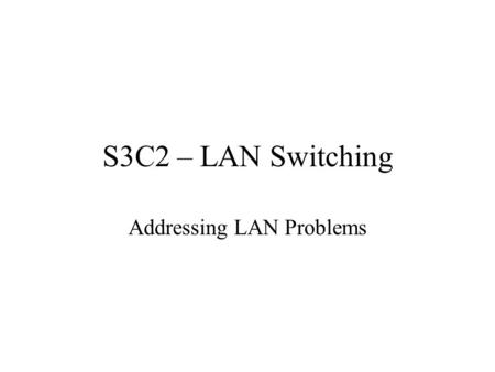 S3C2 – LAN Switching Addressing LAN Problems. Congestion is Caused By Multitasking, Faster operating systems, More Web-based applications Client-Server.