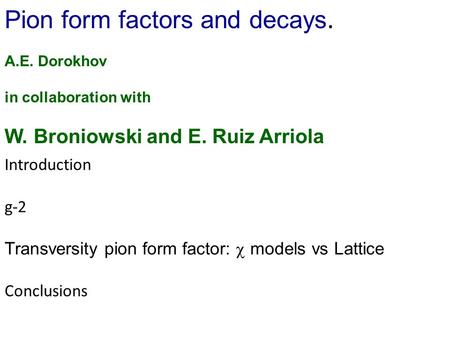 Pion form factors and decays. Introduction g-2 Transversity pion form factor:  models vs Lattice Conclusions A.E. Dorokhov in collaboration with W. Broniowski.