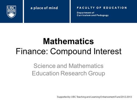 Mathematics Finance: Compound Interest Science and Mathematics Education Research Group Supported by UBC Teaching and Learning Enhancement Fund 2012-2013.