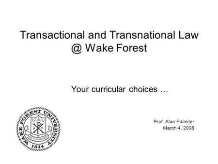 Transactional and Transnational Wake Forest Your curricular choices … Prof. Alan Palmiter March 4, 2008.