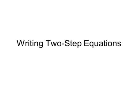 Writing Two-Step Equations. Equation – a mathematical sentence containing variables, numbers and operation symbols Two-step equation – an equation with.