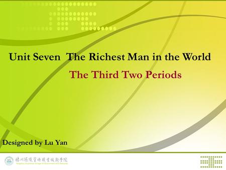 Unit Seven The Richest Man in the World The Third Two Periods Designed by Lu Yan.