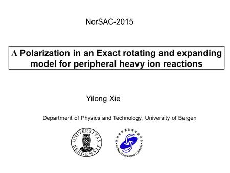 Λ Polarization in an Exact rotating and expanding model for peripheral heavy ion reactions Yilong Xie NorSAC-2015 Department of Physics and Technology,