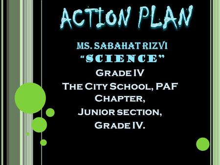 MS. SABAHAT RIZVI “ SCIENCE” Grade IV The City School, PAF Chapter, Junior section, Grade IV.