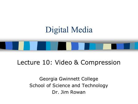 Digital Media Lecture 10: Video & Compression Georgia Gwinnett College School of Science and Technology Dr. Jim Rowan.