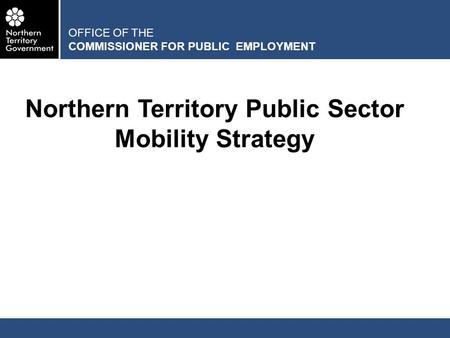 Northern Territory Public Sector Mobility Strategy OFFICE OF THE COMMISSIONER FOR PUBLIC EMPLOYMENT.