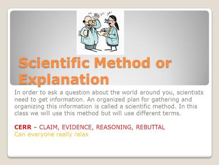 Scientific Method or Explanation In order to ask a question about the world around you, scientists need to get information. An organized plan for gathering.