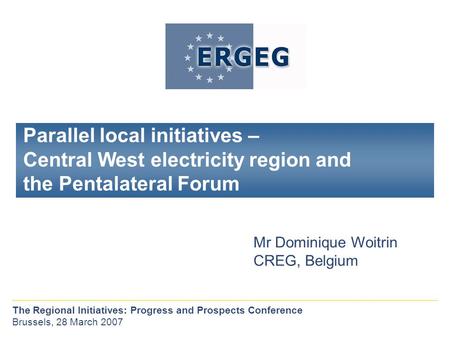 Parallel local initiatives – Central West electricity region and the Pentalateral Forum Mr Dominique Woitrin CREG, Belgium The Regional Initiatives: Progress.