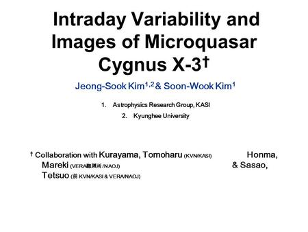 Intraday Variability and Images of Microquasar Cygnus X-3 † Jeong-Sook Kim 1,2 & Soon-Wook Kim 1 1.Astrophysics Research Group, KASI 2.Kyunghee University.