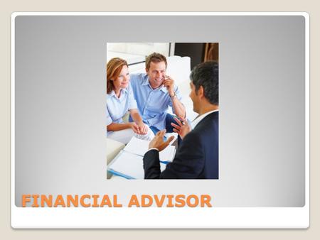FINANCIAL ADVISOR. Nature of the work In-person meeting Get clients Seek advice Working hours Work from office and/or home.