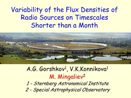 Variability of the Flux Densities of Radio Sources on Timescales Shorter than a Month A.G. Gorshkov 1, V.K.Konnikova 1 M. Mingaliev 2 1 - Sternberg Astronomical.