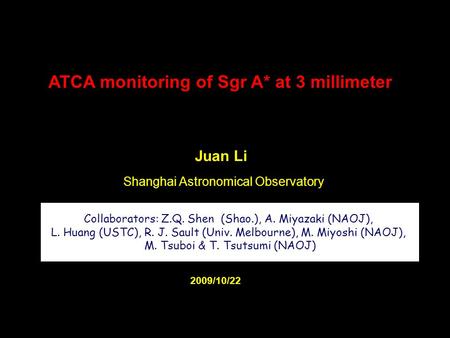 ATCA monitoring of Sgr A* at 3 millimeter Juan Li Shanghai Astronomical Observatory 2009/10/22 Collaborators: Z.Q. Shen (Shao.), A. Miyazaki (NAOJ), L.