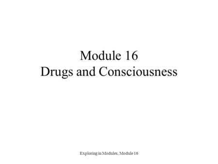 Exploring in Modules, Module 16 Module 16 Drugs and Consciousness.