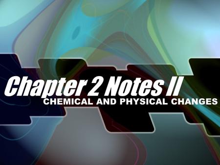 Chapter 2 Notes II CHEMICAL AND PHYSICAL CHANGES.