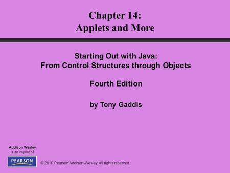 © 2010 Pearson Addison-Wesley. All rights reserved. Addison Wesley is an imprint of Chapter 14: Applets and More Starting Out with Java: From Control Structures.