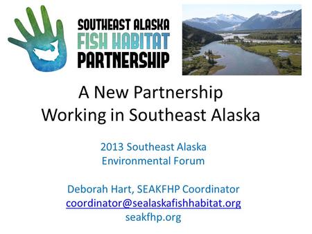 A New Partnership Working in Southeast Alaska 2013 Southeast Alaska Environmental Forum Deborah Hart, SEAKFHP Coordinator