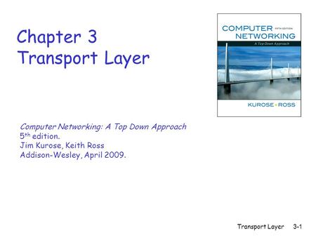 Transport Layer3-1 Chapter 3 Transport Layer Computer Networking: A Top Down Approach 5 th edition. Jim Kurose, Keith Ross Addison-Wesley, April 2009.