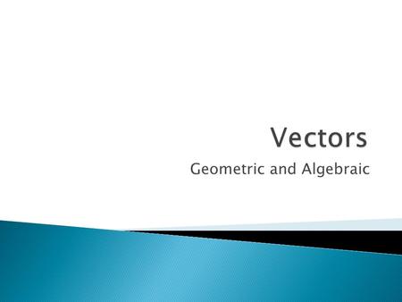 Geometric and Algebraic.  A vector is a quantity that has both magnitude and direction.  We use an arrow to represent a vector.  The length of the.