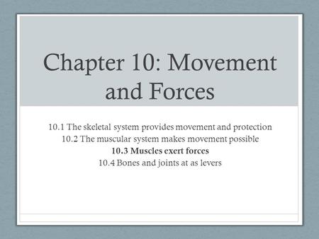 Chapter 10: Movement and Forces 10.1 The skeletal system provides movement and protection 10.2 The muscular system makes movement possible 10.3 Muscles.