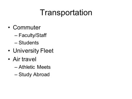 Transportation Commuter –Faculty/Staff –Students University Fleet Air travel –Athletic Meets –Study Abroad.