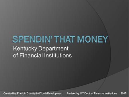 Created by: Franklin County 4-H/Youth Development Revised by: KY Dept. of Financial Institutions 2015 Kentucky Department of Financial Institutions.
