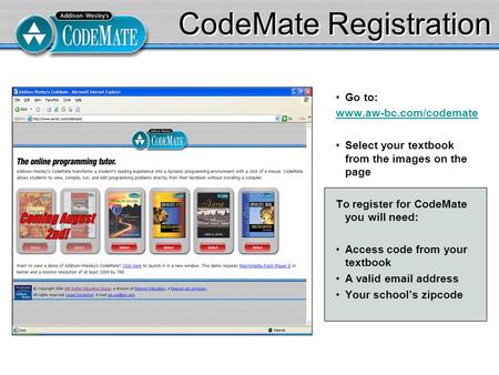 CodeMate Registration Go to: www.aw-bc.com/codemate Select your textbook from the images on the page To register for CodeMate you will need: Access code.