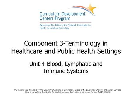 Component 3-Terminology in Healthcare and Public Health Settings Unit 4-Blood, Lymphatic and Immune Systems This material was developed by The University.