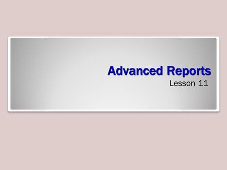 Advanced Reports Lesson 11. Objectives Defining Groups A group is a collection of records separated visually with any introductory or summary information.