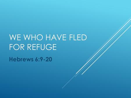 WE WHO HAVE FLED FOR REFUGE Hebrews 6:9-20. GOD’S LAW  An eye for an eye. Leviticus 24:17-22  Not all crime/sin intentional. Deuteronomy 19:5 versus.