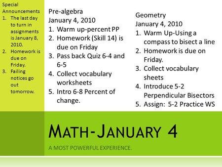 A MOST POWERFUL EXPERIENCE. M ATH -J ANUARY 4 Special Announcements 1.The last day to turn in assignments is January 8, 2010. 2.Homework is due on Friday.