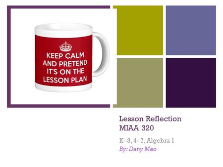 + Lesson Reflection MIAA 320 K- 3, 4- 7, Algebra 1 By: Dany Mao.