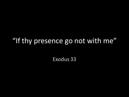 “If thy presence go not with me” Exodus 33. I. The provision of the Lord is a promise vs 1-3 Phill 4:19: But my God shall supply all your need according.