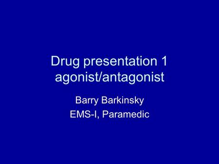 Drug presentation 1 agonist/antagonist Barry Barkinsky EMS-I, Paramedic.