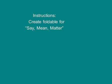 Instructions: Create foldable for “Say, Mean, Matter”