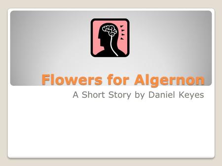 Flowers for Algernon A Short Story by Daniel Keyes.