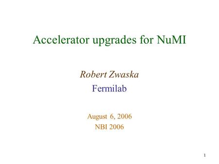 1 Accelerator upgrades for NuMI Robert Zwaska Fermilab August 6, 2006 NBI 2006.