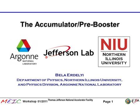 Page 1 Workshop 01/2011 The Accumulator/Pre-Booster Bela Erdelyi Department of Physics, Northern Illinois University, and Physics Division, Argonne National.