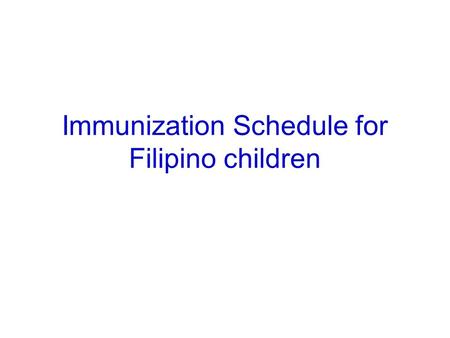Immunization Schedule for Filipino children. Objectives To present the 2013 Immunization schedule for Filipino children with focus on –Minimum age for.