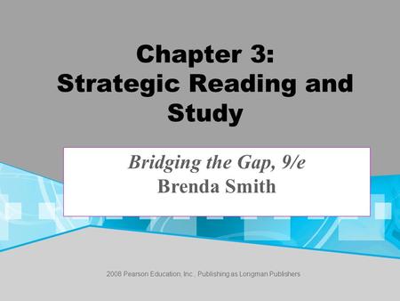 2008 Pearson Education, Inc., Publishing as Longman Publishers Chapter 3: Strategic Reading and Study Bridging the Gap, 9/e Brenda Smith.