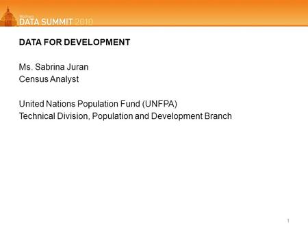 DATA FOR DEVELOPMENT Ms. Sabrina Juran Census Analyst United Nations Population Fund (UNFPA) Technical Division, Population and Development Branch 1.