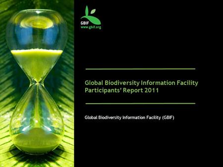 Global Biodiversity Information Facility Participants’ Report 2011 Global Biodiversity Information Facility (GBIF)